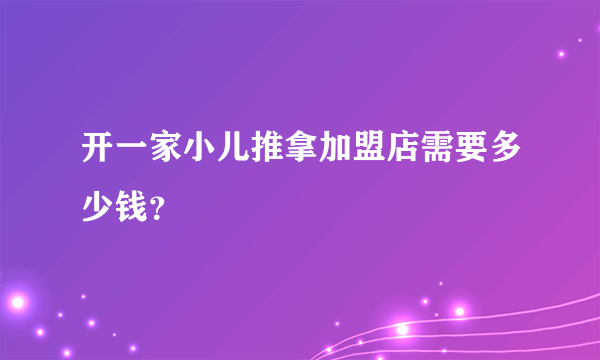 开一家小儿推拿加盟店需要多少钱？