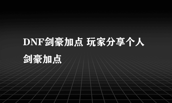 DNF剑豪加点 玩家分享个人剑豪加点