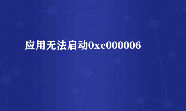 应用无法启动0xc000006