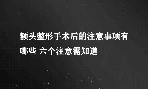 额头整形手术后的注意事项有哪些 六个注意需知道