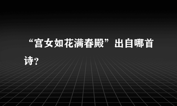 “宫女如花满春殿”出自哪首诗？