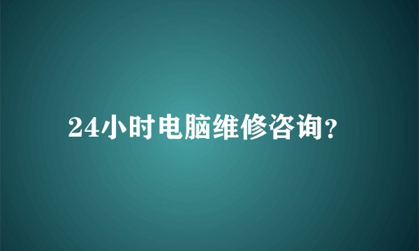 24小时电脑维修咨询？