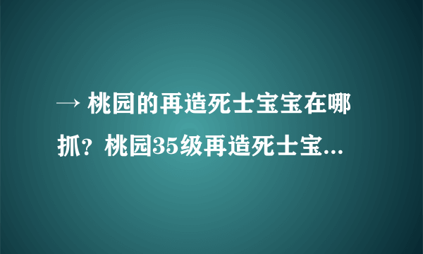 → 桃园的再造死士宝宝在哪抓？桃园35级再造死士宝宝刷点图