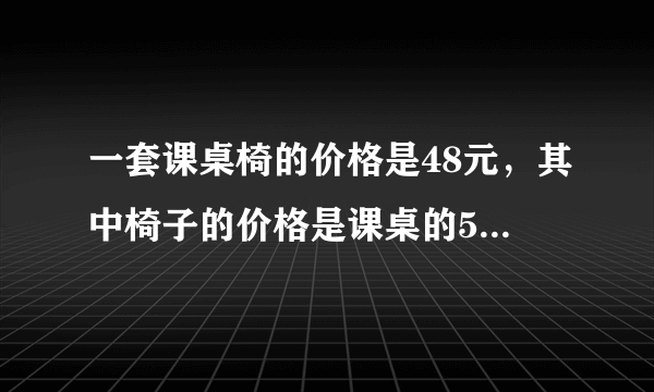 一套课桌椅的价格是48元，其中椅子的价格是课桌的5/7。椅子的价格是多少元？（用方程解）