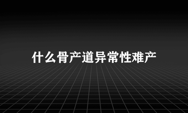 什么骨产道异常性难产