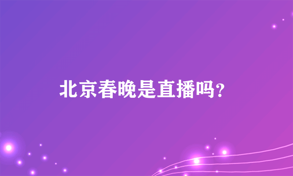 北京春晚是直播吗？