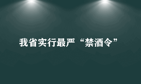 我省实行最严“禁酒令”