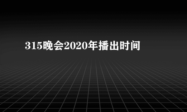 315晚会2020年播出时间