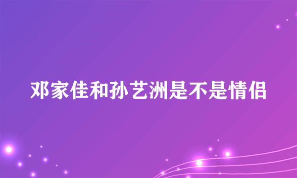 邓家佳和孙艺洲是不是情侣