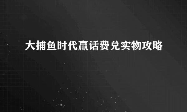 大捕鱼时代赢话费兑实物攻略