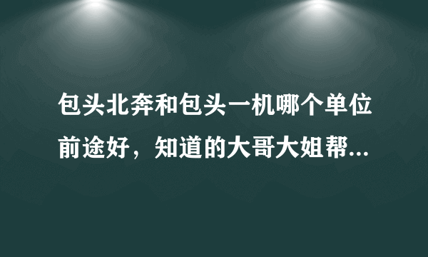 包头北奔和包头一机哪个单位前途好，知道的大哥大姐帮帮我。我是正式工待遇？