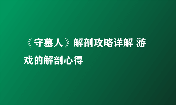 《守墓人》解剖攻略详解 游戏的解剖心得