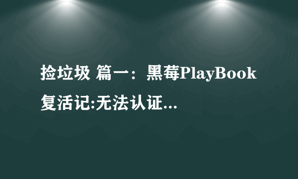 捡垃圾 篇一：黑莓PlayBook复活记:无法认证刷机拯救、安装软件等教程