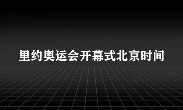 里约奥运会开幕式北京时间