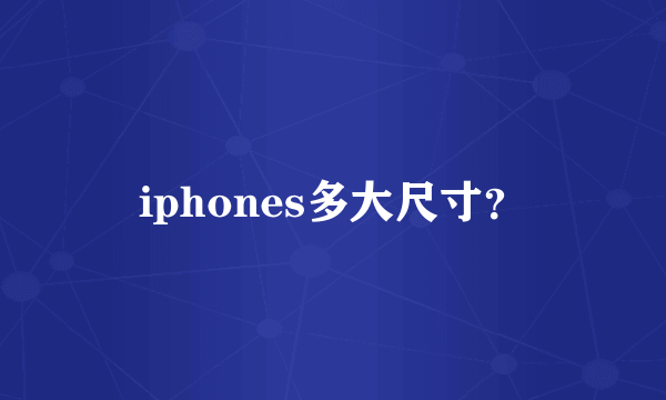 iphones多大尺寸？