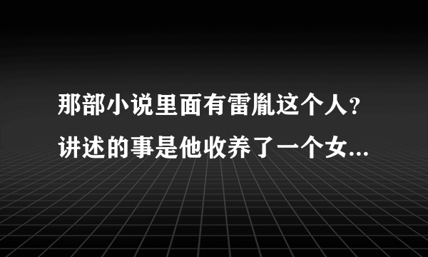 那部小说里面有雷胤这个人？讲述的事是他收养了一个女生又爱上了这个女生？