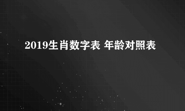 2019生肖数字表 年龄对照表