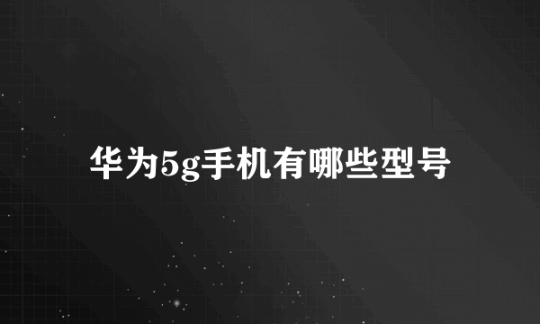 华为5g手机有哪些型号