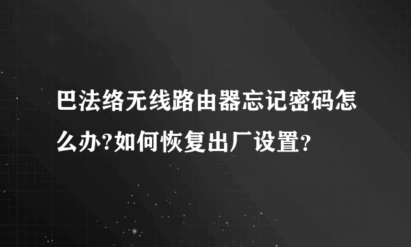 巴法络无线路由器忘记密码怎么办?如何恢复出厂设置？