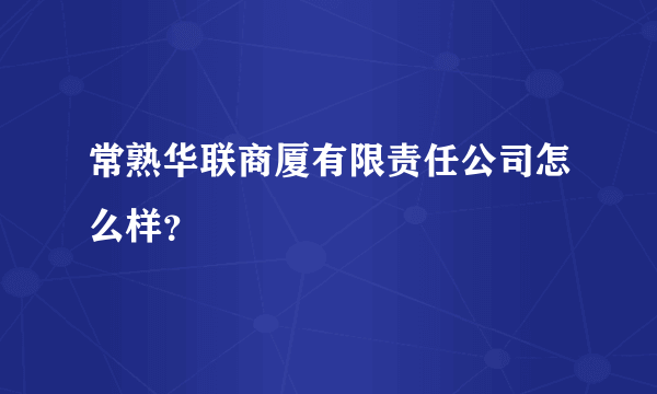 常熟华联商厦有限责任公司怎么样？