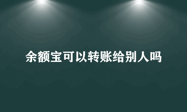 余额宝可以转账给别人吗