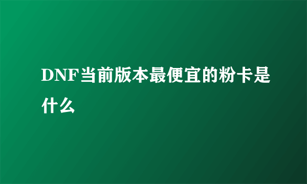 DNF当前版本最便宜的粉卡是什么