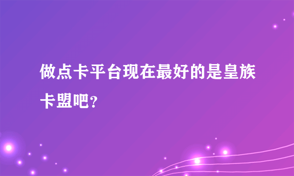 做点卡平台现在最好的是皇族卡盟吧？