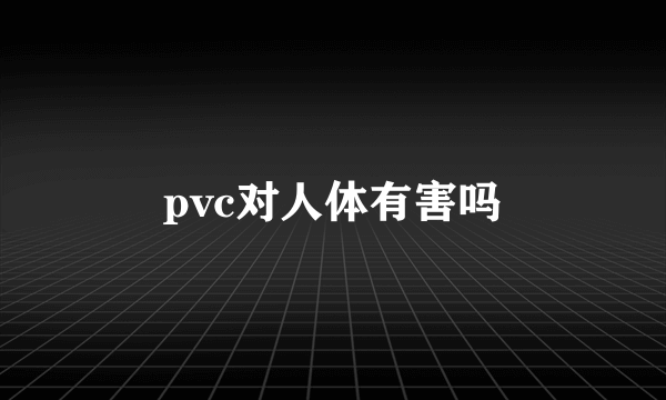 pvc对人体有害吗