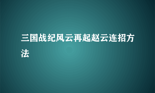 三国战纪风云再起赵云连招方法