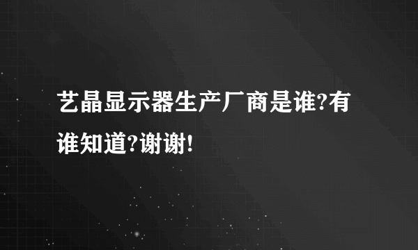 艺晶显示器生产厂商是谁?有谁知道?谢谢!