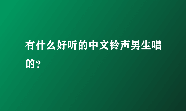 有什么好听的中文铃声男生唱的？