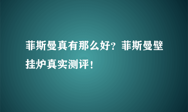 菲斯曼真有那么好？菲斯曼壁挂炉真实测评！