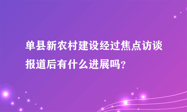 单县新农村建设经过焦点访谈报道后有什么进展吗？