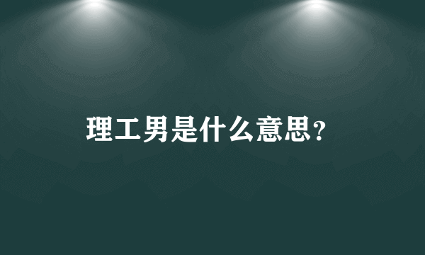 理工男是什么意思？