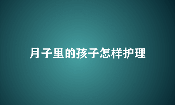 月子里的孩子怎样护理