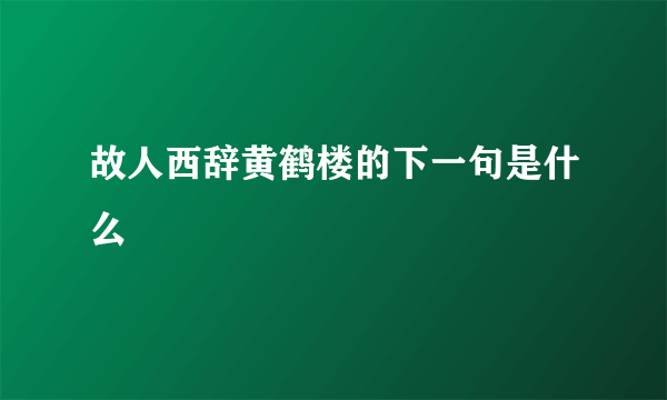 故人西辞黄鹤楼的下一句是什么