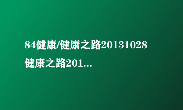 84健康/健康之路20131028 健康之路20130926