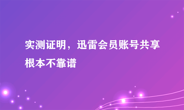 实测证明，迅雷会员账号共享根本不靠谱