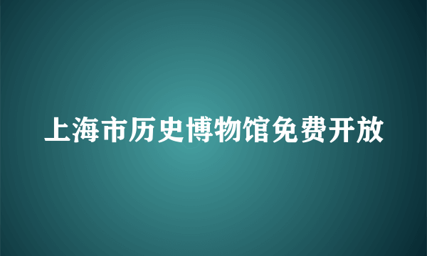 上海市历史博物馆免费开放