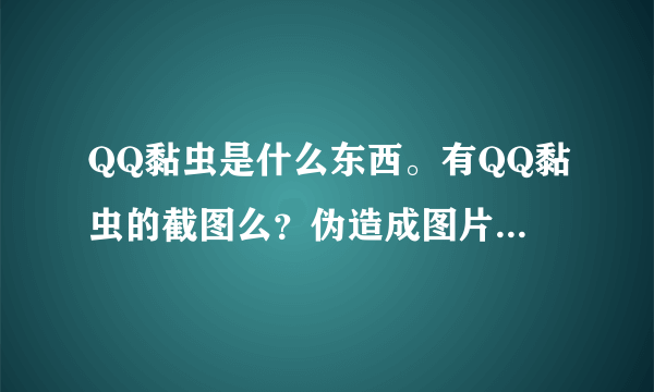 QQ黏虫是什么东西。有QQ黏虫的截图么？伪造成图片盗号对么？QQ黏虫怎样彻底清除。