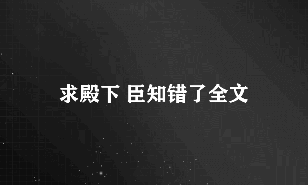 求殿下 臣知错了全文