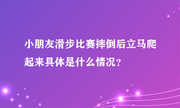 小朋友滑步比赛摔倒后立马爬起来具体是什么情况？