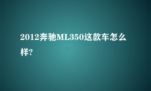 2012奔驰ML350这款车怎么样?