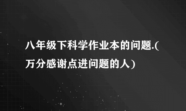 八年级下科学作业本的问题.(万分感谢点进问题的人)