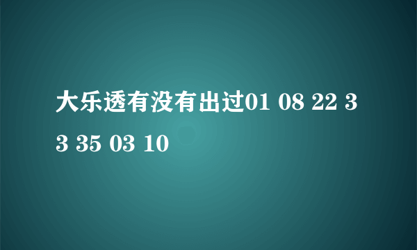 大乐透有没有出过01 08 22 33 35 03 10