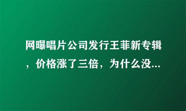 网曝唱片公司发行王菲新专辑，价格涨了三倍，为什么没有新歌？