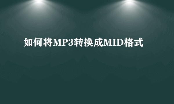 如何将MP3转换成MID格式