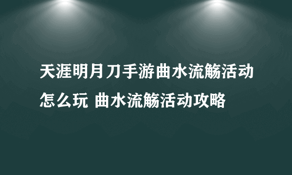 天涯明月刀手游曲水流觞活动怎么玩 曲水流觞活动攻略