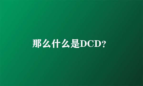 那么什么是DCD？