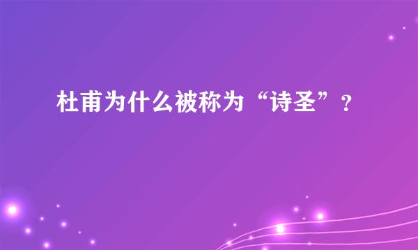 杜甫为什么被称为“诗圣”？